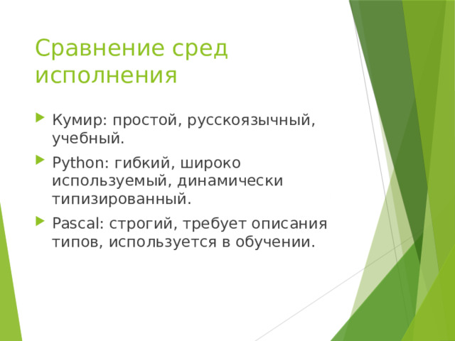 Сравнение сред исполнения Кумир: простой, русскоязычный, учебный. Python: гибкий, широко используемый, динамически типизированный. Pascal: строгий, требует описания типов, используется в обучении. 