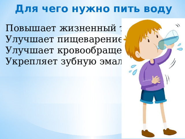 Для чего нужно пить воду  Повышает жизненный тонус; Улучшает пищеварение; Улучшает кровообращение; Укрепляет зубную эмаль. 