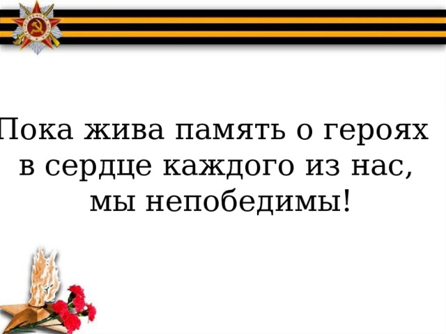 Пока жива память о героях в сердце каждого из нас, мы непобедимы! 