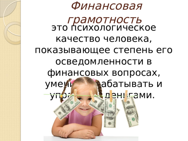 Финансовая грамотность это психологическое качество человека, показывающее степень его осведомленности в финансовых вопросах, умение зарабатывать и управлять деньгами. 