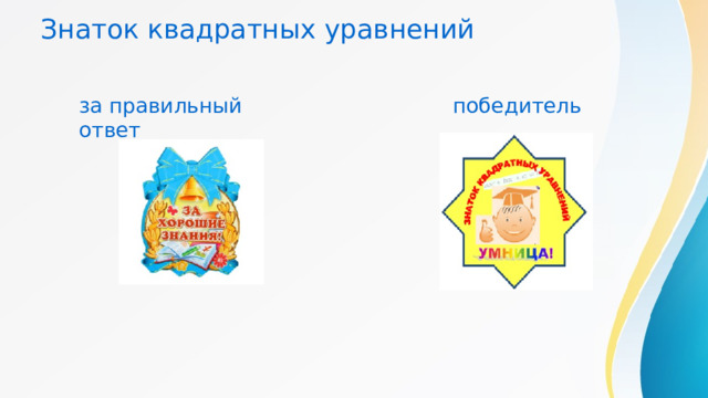 Знаток квадратных уравнений  за правильный ответ  победитель 