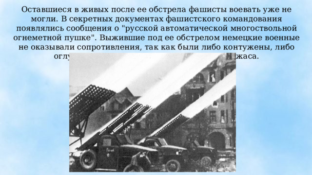 Оставшиеся в живых после ее обстрела фашисты воевать уже не могли. В секретных документах фашистского командования появлялись сообщения о 