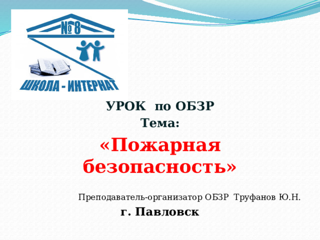     УРОК по ОБЗР Тема: «Пожарная безопасность» Преподаватель-организатор ОБЗР Труфанов Ю.Н. г. Павловск 