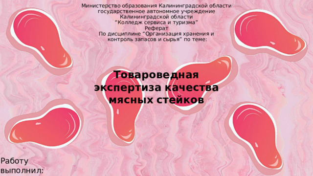 Министерство образования Калининградской области  государственное автономное учреждение  Калининградской области  “Колледж сервиса и туризма”  Реферат  По дисциплине “Организация хранения и  контроль запасов и сырья” по теме:    Товароведная  экспертиза  качества  мясных  стейков Работу  выполнил:  Cергеев  М.А. 