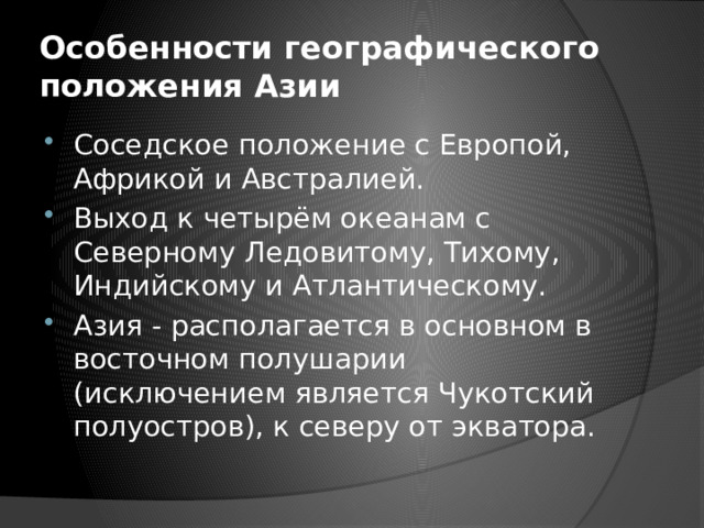 Особенности географического положения Азии Соседское положение с Европой, Африкой и Австралией. Выход к четырём океанам с Северному Ледовитому, Тихому, Индийскому и Атлантическому. Азия - располагается в основном в восточном полушарии (исключением является Чукотский полуостров), к северу от экватора. 