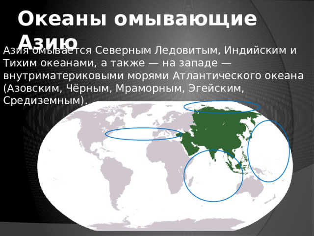 Океаны омывающие Азию Азия омывается Северным Ледовитым, Индийским и Тихим океанами, а также — на западе — внутриматериковыми морями Атлантического океана (Азовским, Чёрным, Мраморным, Эгейским, Средиземным). 