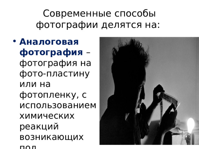 Современные способы фотографии делятся на:  Аналоговая фотография – фотография на фото-пластину или на фотопленку, с использованием химических реакций возникающих под воздействием света.  