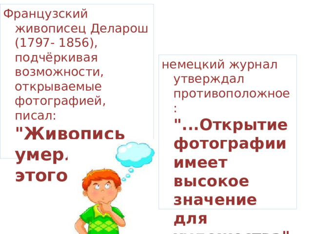 Французский живописец Деларош (1797- 1856), подчёркивая возможности, открываемые фотографией, писал: 