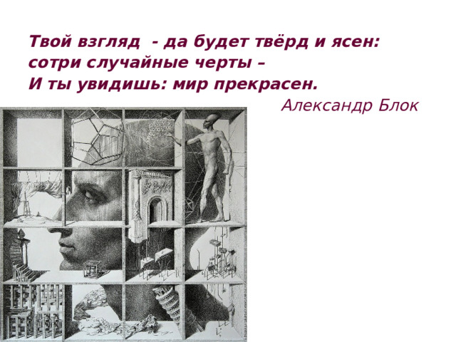 Твой взгляд - да будет твёрд и ясен: сотри случайные черты – И ты увидишь: мир прекрасен.  Александр Блок 