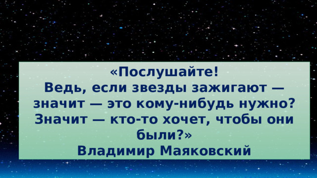 «Послушайте! Ведь, если звезды зажигают — значит — это кому-нибудь нужно? Значит — кто-то хочет, чтобы они были?» Владимир Маяковский 
