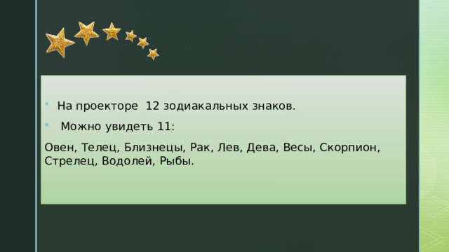 На проекторе 12 зодиакальных знаков.  Можно увидеть 11: Овен, Телец, Близнецы, Рак, Лев, Дева, Весы, Скорпион, Стрелец, Водолей, Рыбы. 