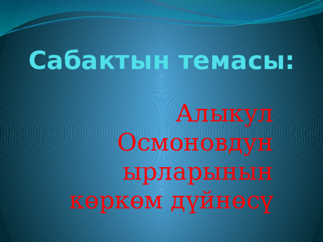 Сабактын темасы: Алыкул Осмоновдун ырларынын көркөм дүйнөсү 