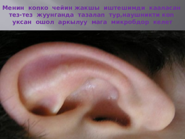 Менин копко чейин жакшы иштешимди кааласан тез-тез жуунганда тазалап тур,наушникти коп уксан ошол аркылуу мага микробдор келет 