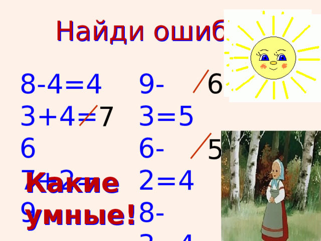 Найди ошибку 8-4=4 3+4=6 7+2=9 9-3=5 6-2=4 8-3=4 6 7 5 Какие умные! 