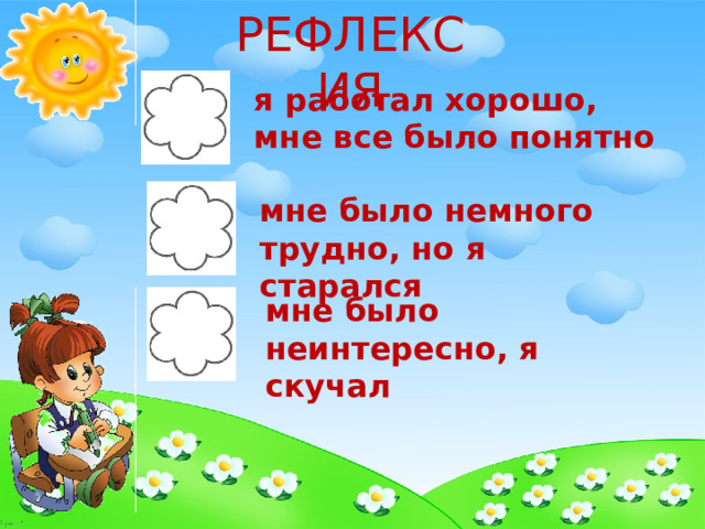РЕФЛЕКСИЯ я работал хорошо, мне все было понятно мне было немного трудно, но я старался мне было неинтересно, я скучал 