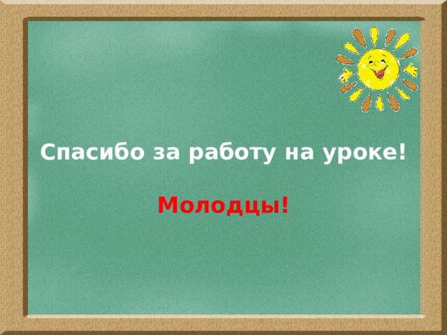 Спасибо за работу на уроке!   Молодцы!   