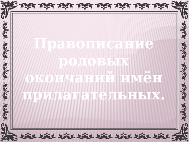 Правописание родовых окончаний имён прилагательных. 