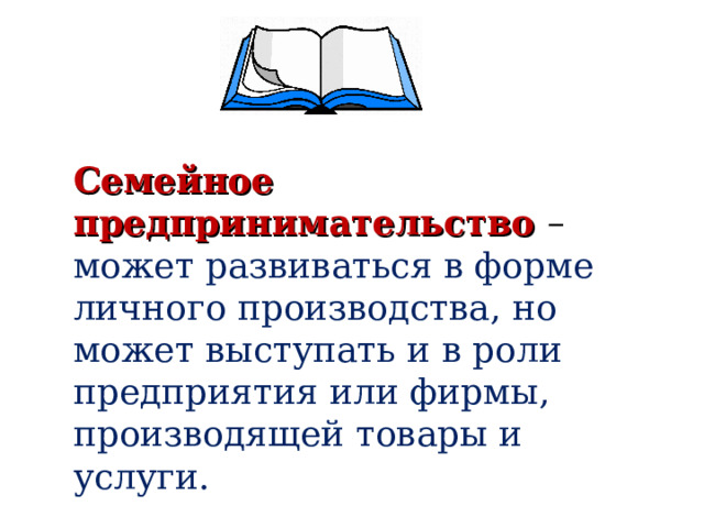 Семейное предпринимательство – может развиваться в форме личного производства, но может выступать и в роли предприятия или фирмы, производящей товары и услуги. 