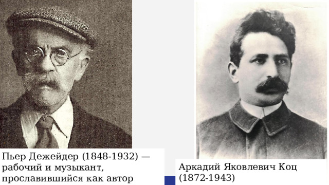 Пьер Дежейдер (1848-1932) — рабочий и музыкант, прославившийся как автор музыки к гимну «Интернационал». Аркадий Яковлевич Коц (1872-1943) — советский поэт и переводчик. 