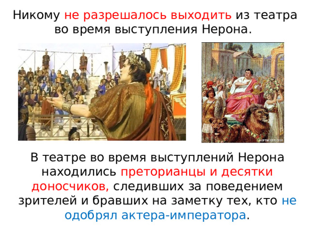 Никому  не  разрешалось  выходить  из  театра  во  время выступления  Нерона.  В театре во время выступлений Нерона находились преторианцы и десятки доносчиков, следивших за поведением зрителей и бравших на заметку тех, кто не одобрял актера-императора . 