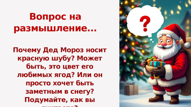 Вопрос на размышление... Почему Дед Мороз носит красную шубу? Может быть, это цвет его любимых ягод? Или он просто хочет быть заметным в снегу? Подумайте, как вы считаете? 