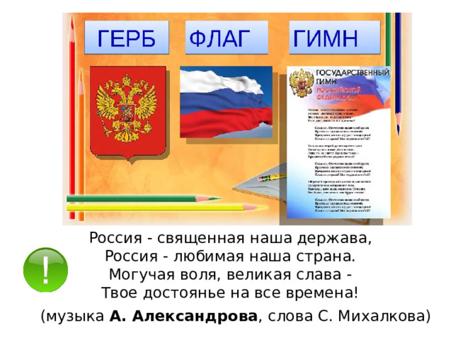 Россия - священная наша держава, Россия - любимая наша страна. Могучая воля, великая слава - Твое достоянье на все времена! (музыка  А. Александрова , слова С. Михалкова) 