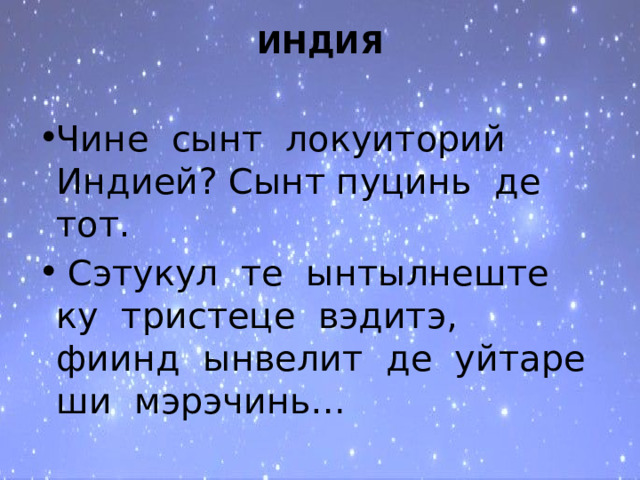 ИНДИЯ   Чине сынт локуиторий Индией? Сынт пуцинь де тот.  Сэтукул те ынтылнеште ку тристеце вэдитэ, фиинд ынвелит де уйтаре ши мэрэчинь… 