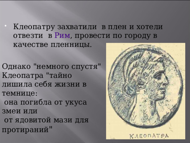 Клеопатру захватили в плен и хотели отвезти в  Рим , провести по городу в качестве пленницы.  Однако 