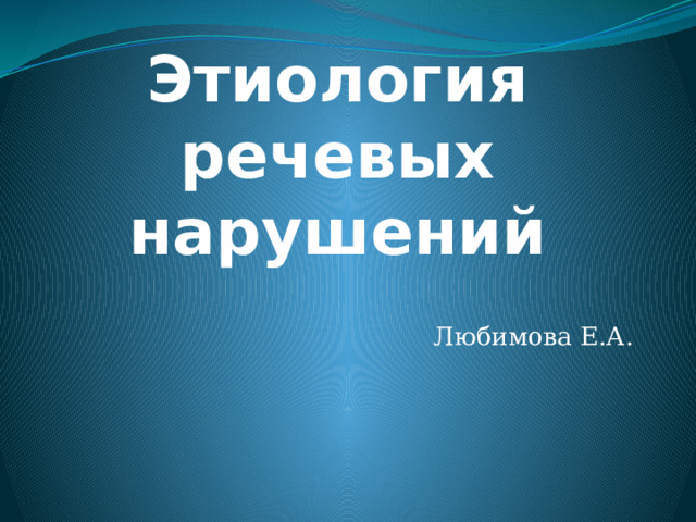   Этиология речевых нарушений Любимова Е.А. 