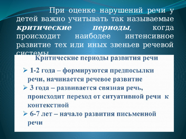  При оценке нарушений речи у детей важно учитывать так называемые критические периоды , когда происходит наиболее интенсивное развитие тех или иных звеньев речевой системы. 