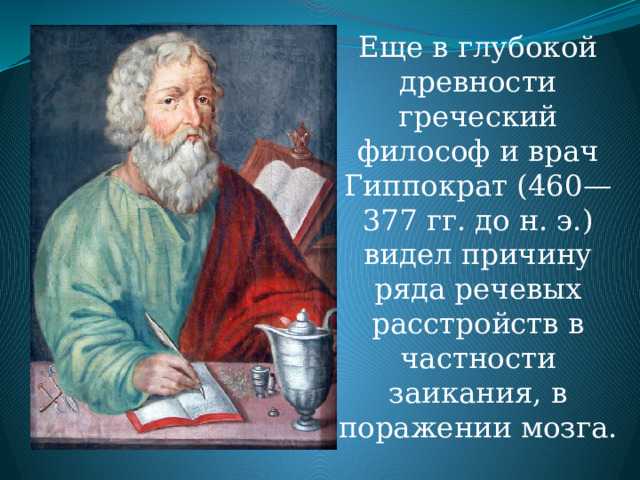 Еще в глубокой древности греческий философ и врач Гиппократ (460—377 гг. до н. э.) видел причину ряда речевых расстройств в частности заикания, в поражении мозга. 