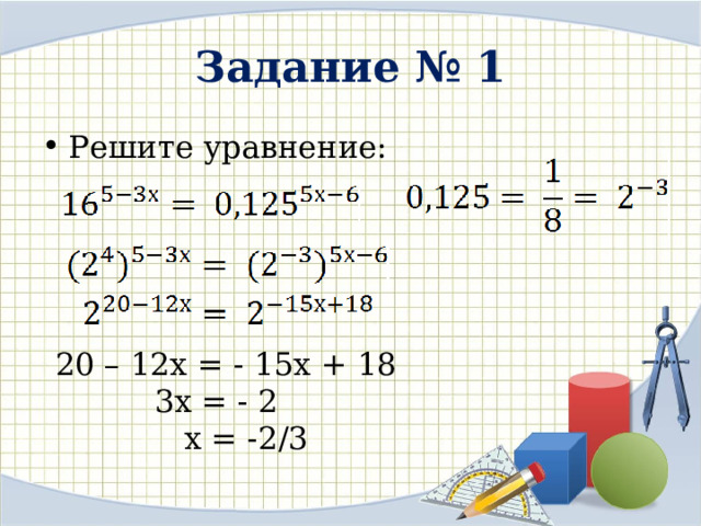 Задание № 1 Решите уравнение: 20 – 12х = - 15х + 18  3х = - 2  х = -2/3 