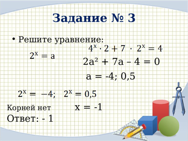 Задание № 3 Решите уравнение: 2а² + 7а – 4 = 0 а = -4; 0,5 Корней нет х = -1 Ответ: - 1 