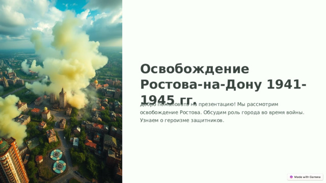 Освобождение Ростова-на-Дону 1941-1945 гг. Добро пожаловать на презентацию! Мы рассмотрим освобождение Ростова. Обсудим роль города во время войны. Узнаем о героизме защитников.  
