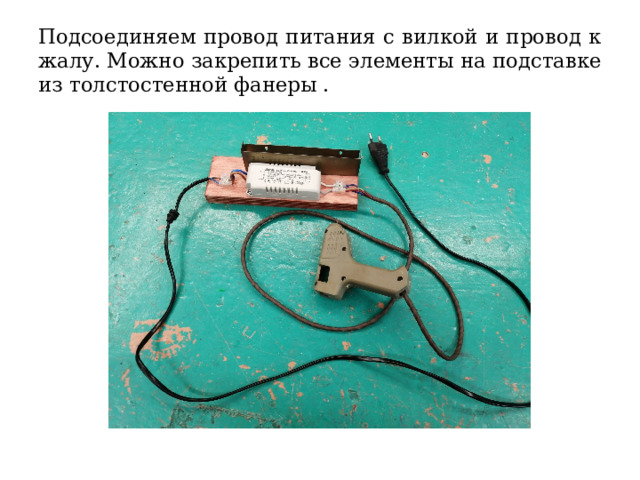 Подсоединяем провод питания с вилкой и провод к жалу. Можно закрепить все элементы на подставке из толстостенной фанеры . 