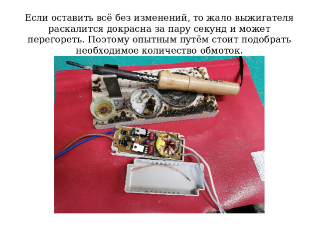 Если оставить всё без изменений, то жало выжигателя раскалится докрасна за пару секунд и может перегореть. Поэтому опытным путём стоит подобрать необходимое количество обмоток. 