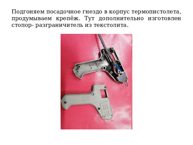Подгоняем посадочное гнездо в корпус термопистолета, продумываем крепёж. Тут дополнительно изготовлен стопор- разграничитель из текстолита. 