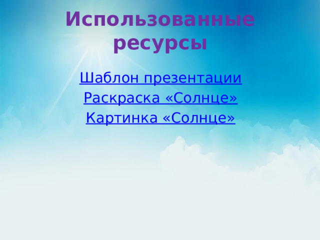 Использованные ресурсы Шаблон презентации Раскраска «Солнце» Картинка «Солнце» 