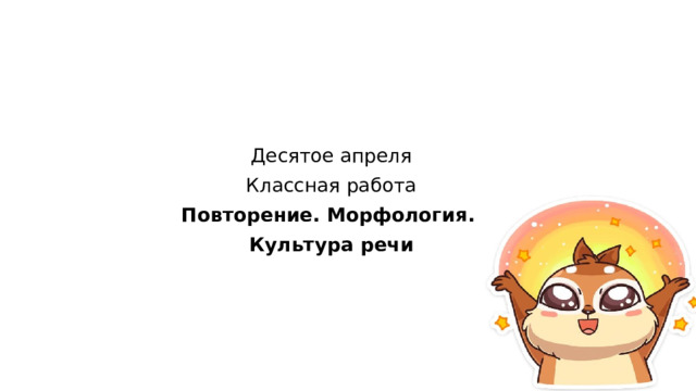 Десятое апреля  Классная работа  Повторение. Морфология.  Культура речи 