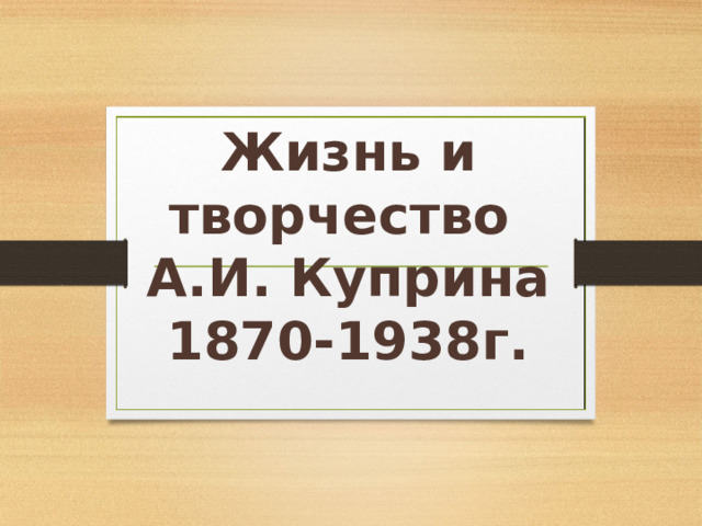 Жизнь и творчество  А.И. Куприна  1870-1938г. 