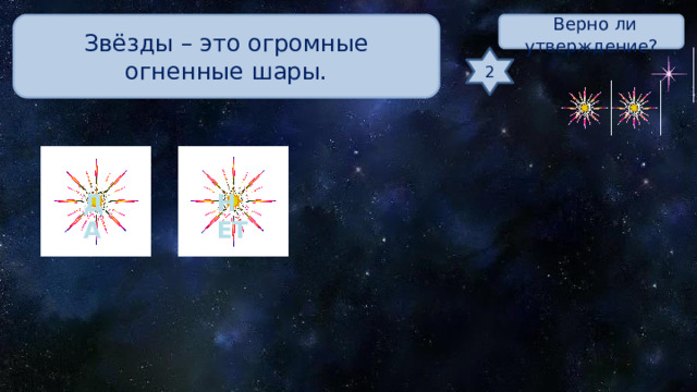 Звёзды – это огромные огненные шары.  Верно ли утверждение? 2 ДА НЕТ 