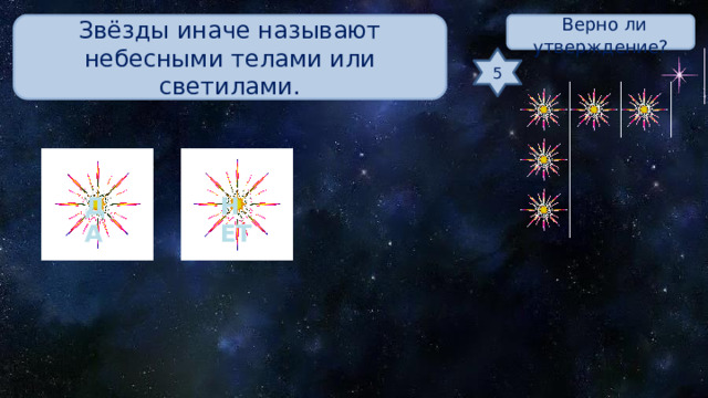 Звёзды иначе называют небесными телами или светилами.  Верно ли утверждение? 5 ДА НЕТ 