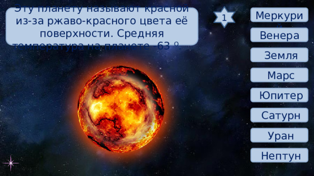 1 Эту планету называют красной из-за ржаво-красного цвета её поверхности. Средняя температура на планете -63 O .  Меркурий Венера  Земля  Марс  Юпитер  Сатурн  Уран  Нептун 