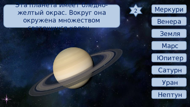 2 Эта планета имеет бледно-желтый окрас. Вокруг она окружена множеством светящихся колец.  Меркурий Венера  Земля  Марс  Юпитер  Сатурн  Уран  Нептун 