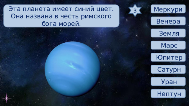 3 Эта планета имеет синий цвет. Она названа в честь римского бога морей.  Меркурий Венера  Земля  Марс  Юпитер  Сатурн  Уран  Нептун 