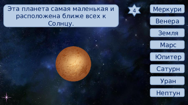 4 Эта планета самая маленькая и расположена ближе всех к Солнцу.  Меркурий Венера  Земля  Марс  Юпитер  Сатурн  Уран  Нептун 