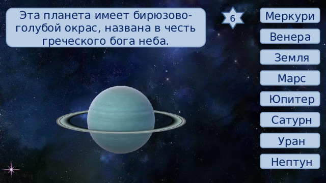 6 Эта планета имеет бирюзово-голубой окрас, названа в честь греческого бога неба.  Меркурий Венера  Земля  Марс  Юпитер  Сатурн  Уран  Нептун 