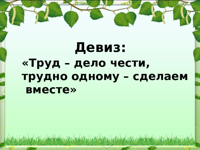 Девиз: «Труд – дело чести, трудно одному – сделаем вместе» 