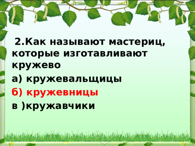  2.Как называют мастериц, которые изготавливают кружево а) кружевальщицы б) кружевницы в )кружавчики 