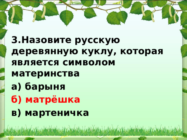 3.Назовите русскую деревянную куклу, которая является символом материнства а) барыня б) матрёшка в) мартеничка 